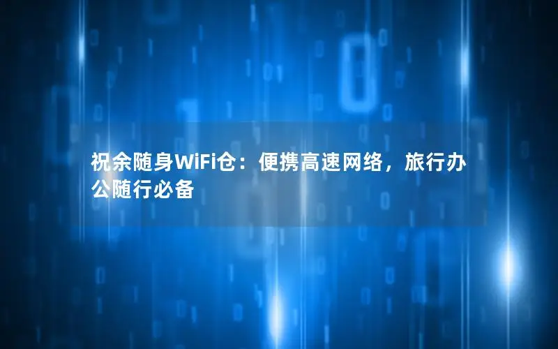 祝余随身WiFi仓：便携高速网络，旅行办公随行必备