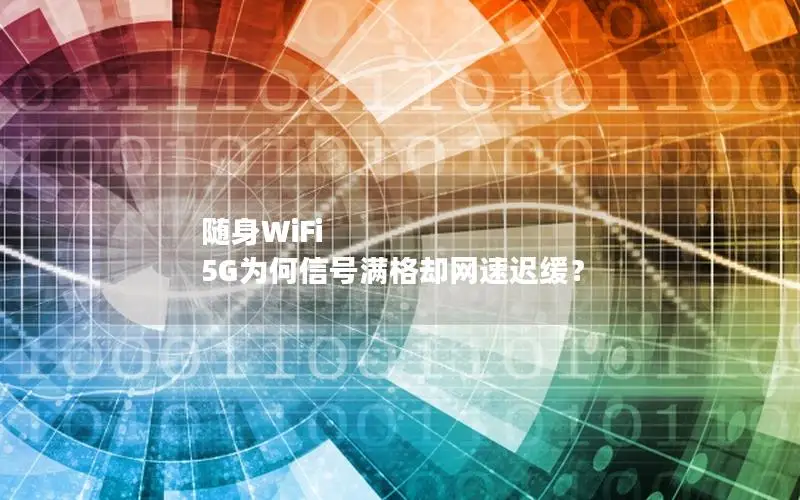 随身WiFi 5G为何信号满格却网速迟缓？