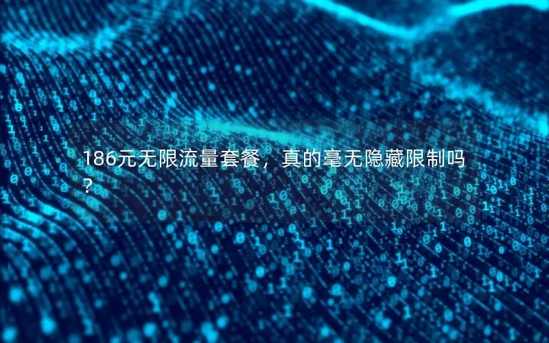 186元无限流量套餐，真的毫无隐藏限制吗？