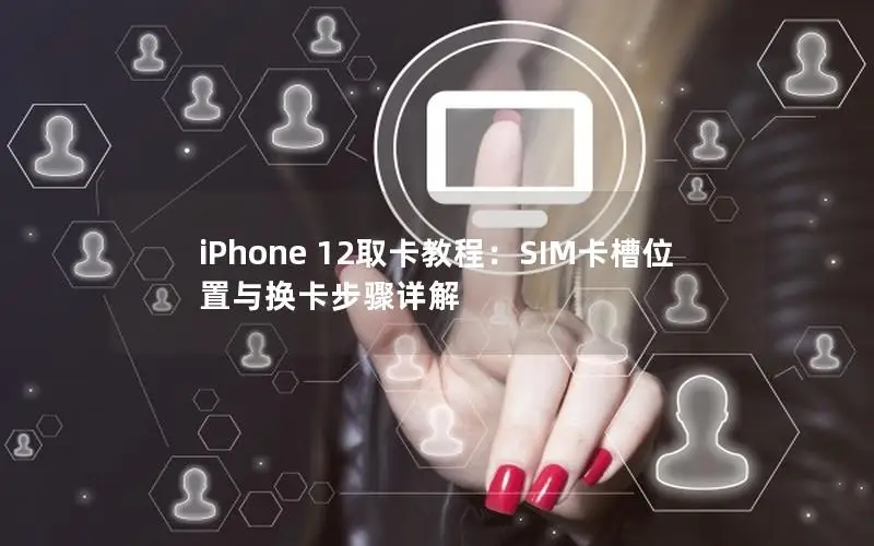 iPhone 12取卡教程：SIM卡槽位置与换卡步骤详解