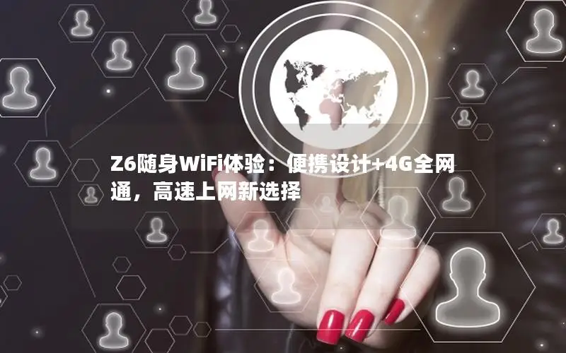 Z6随身WiFi体验：便携设计+4G全网通，高速上网新选择
