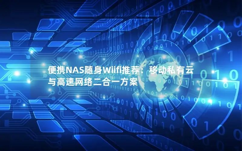 便携NAS随身Wiifi推荐：移动私有云与高速网络二合一方案