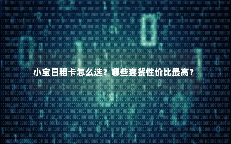小宝日租卡怎么选？哪些套餐性价比最高？