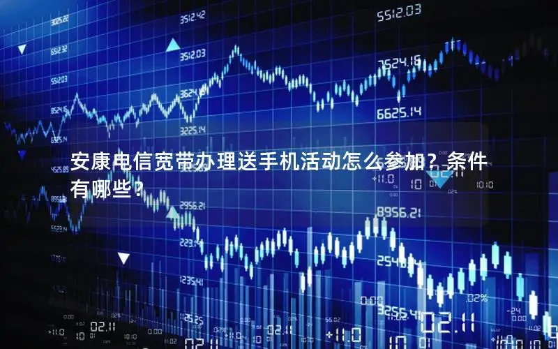 安康电信宽带办理送手机活动怎么参加？条件有哪些？