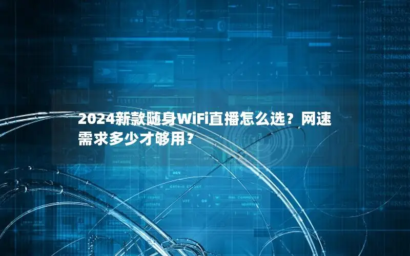 2024新款随身WiFi直播怎么选？网速需求多少才够用？