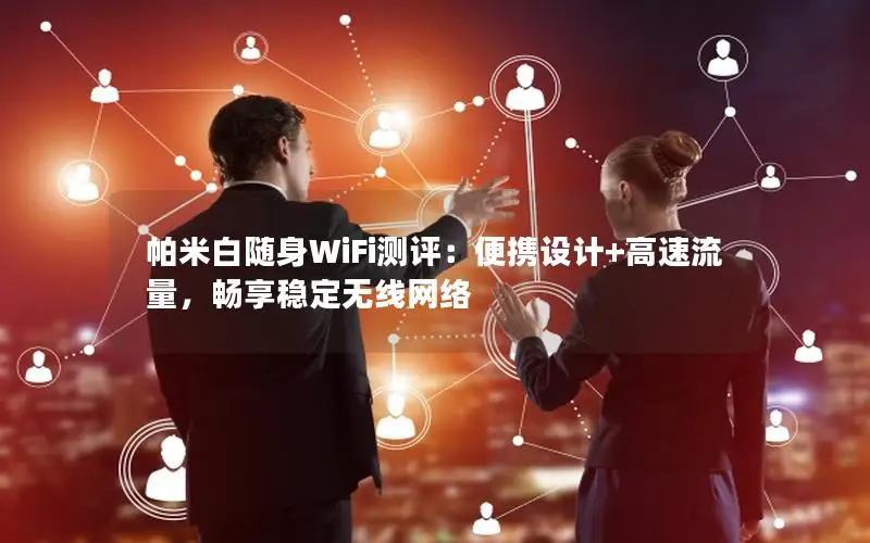 帕米白随身WiFi测评：便携设计+高速流量，畅享稳定无线网络