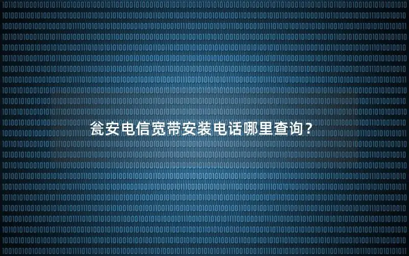 瓮安电信宽带安装电话哪里查询？