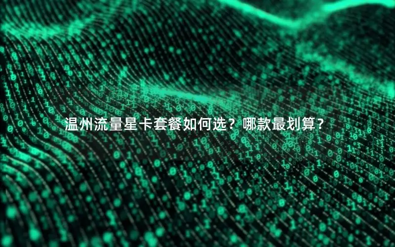 温州流量星卡套餐如何选？哪款最划算？