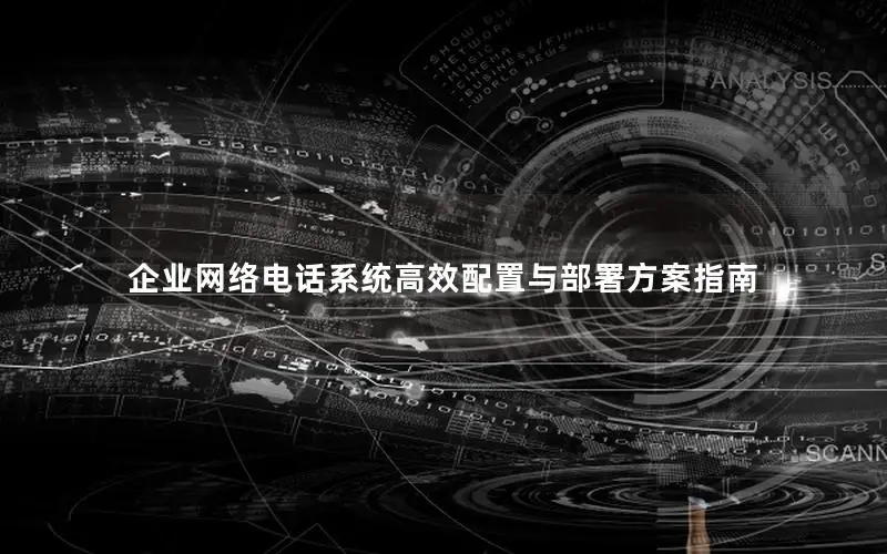 企业网络电话系统高效配置与部署方案指南