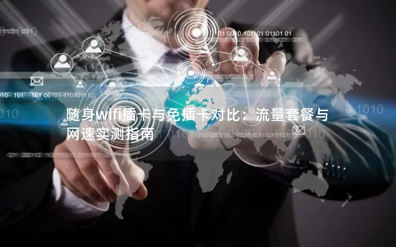 随身wifi插卡与免插卡对比：流量套餐与网速实测指南
