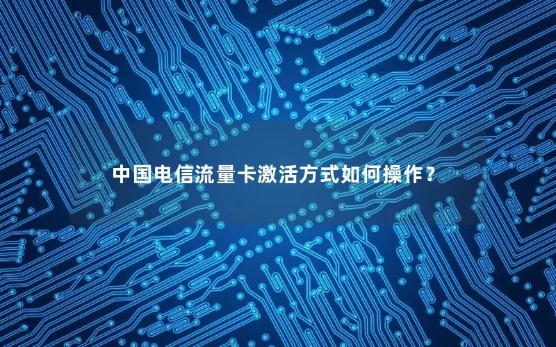 中国电信流量卡激活方式如何操作？