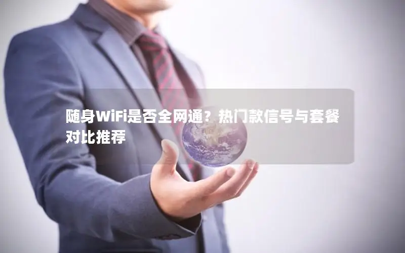 随身WiFi是否全网通？热门款信号与套餐对比推荐