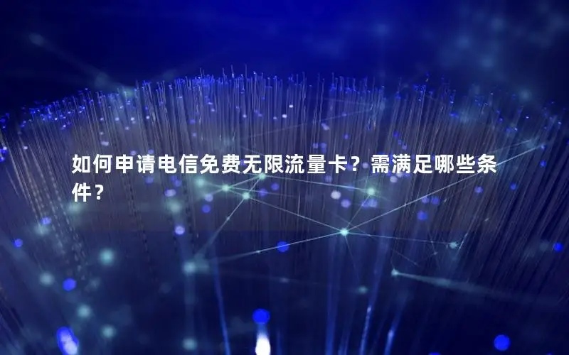 如何申请电信免费无限流量卡？需满足哪些条件？
