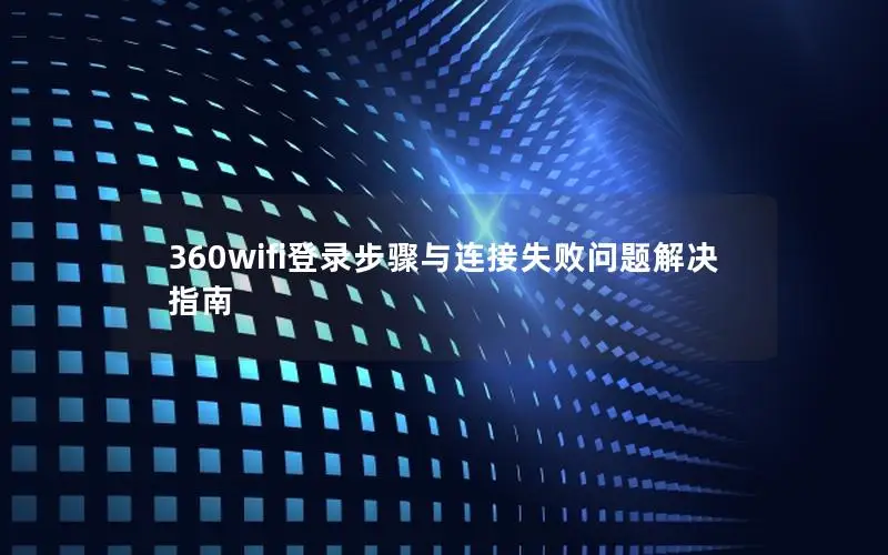 360wifi登录步骤与连接失败问题解决指南