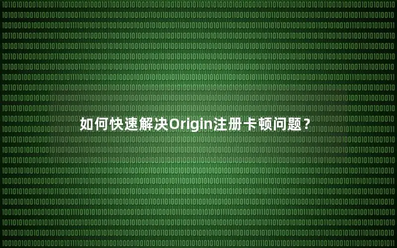 如何快速解决Origin注册卡顿问题？