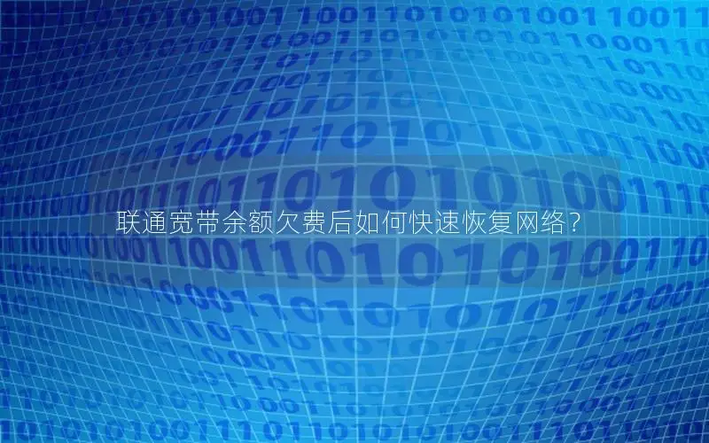 联通宽带余额欠费后如何快速恢复网络？