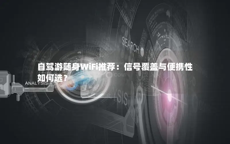 自驾游随身WiFi推荐：信号覆盖与便携性如何选？
