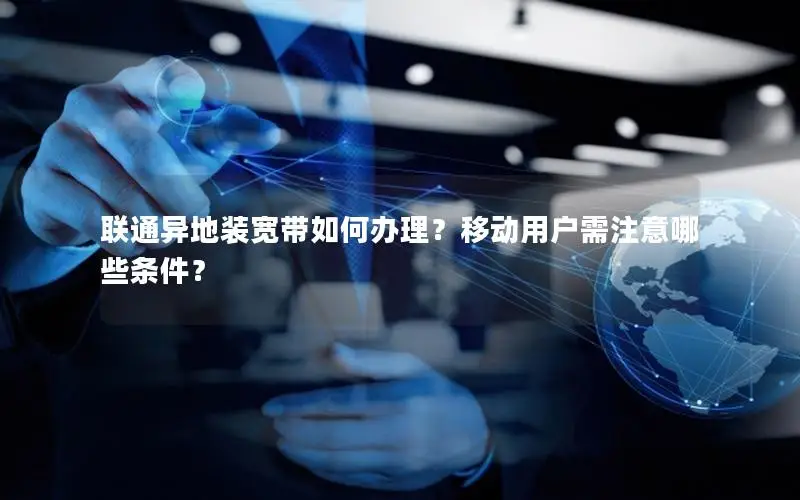联通异地装宽带如何办理？移动用户需注意哪些条件？