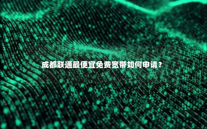 成都联通最便宜免费宽带如何申请？