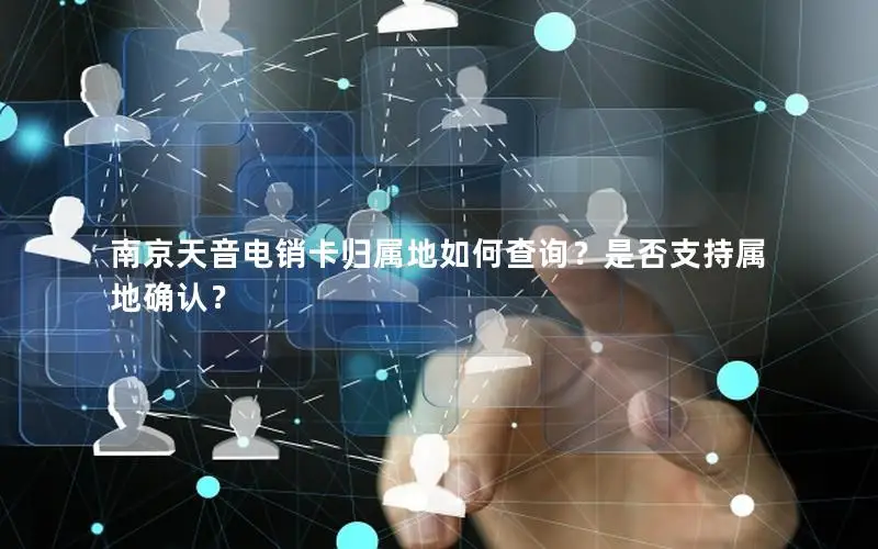 南京天音电销卡归属地如何查询？是否支持属地确认？