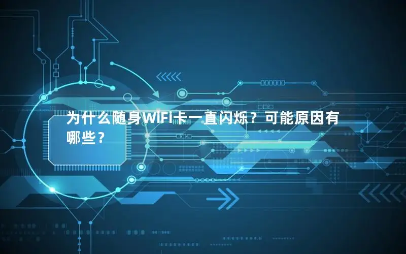 为什么随身WiFi卡一直闪烁？可能原因有哪些？