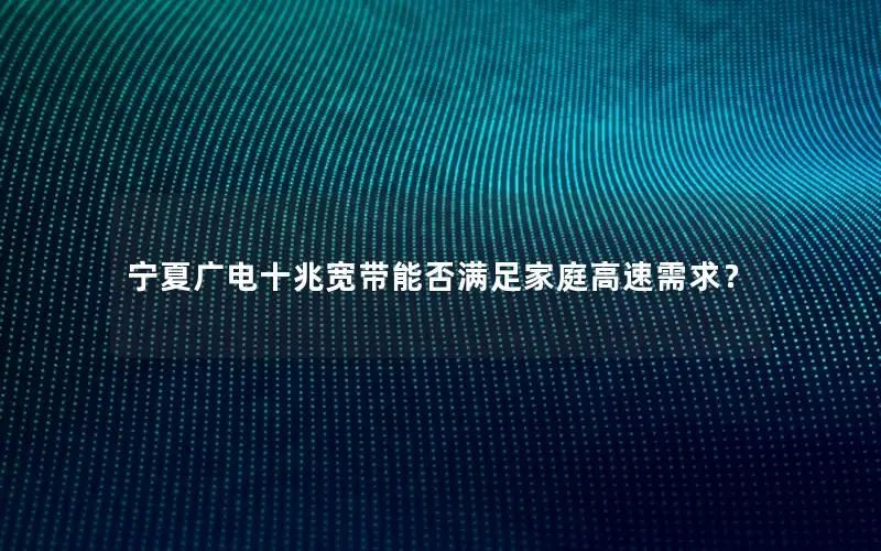 宁夏广电十兆宽带能否满足家庭高速需求？
