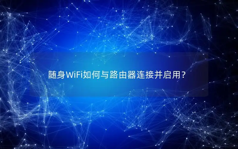 随身WiFi如何与路由器连接并启用？