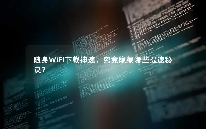 随身WiFi下载神速，究竟隐藏哪些提速秘诀？