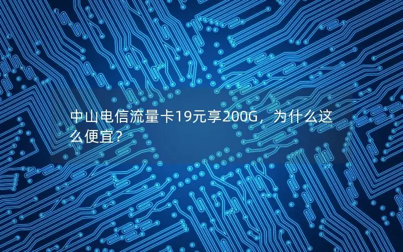 中山电信流量卡19元享200G，为什么这么便宜？
