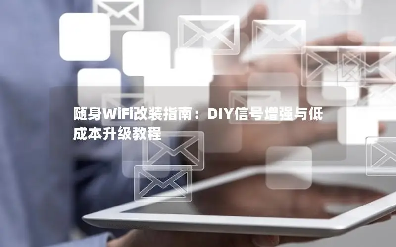 随身WiFi改装指南：DIY信号增强与低成本升级教程