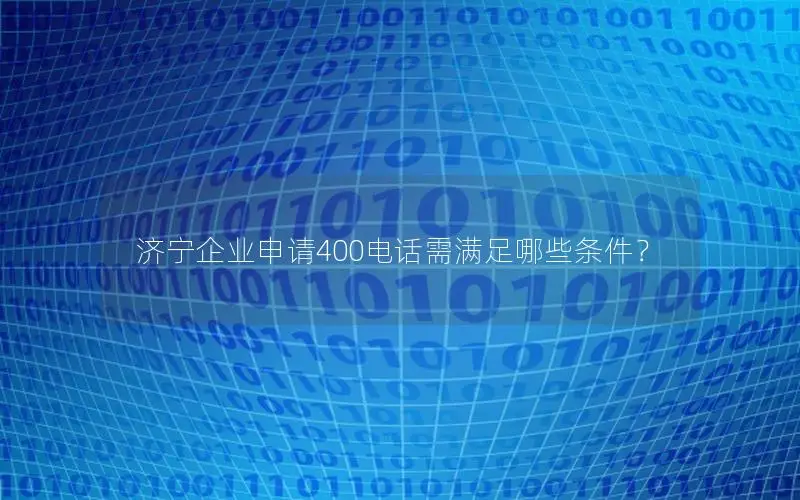 济宁企业申请400电话需满足哪些条件？