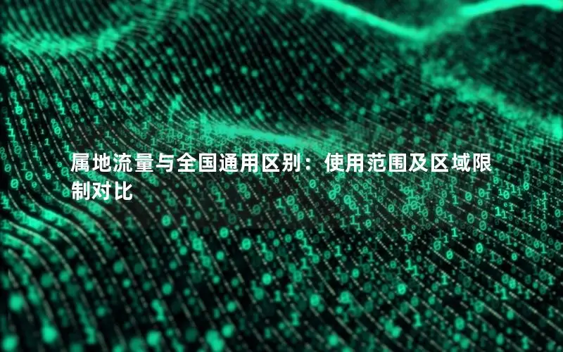 属地流量与全国通用区别：使用范围及区域限制对比