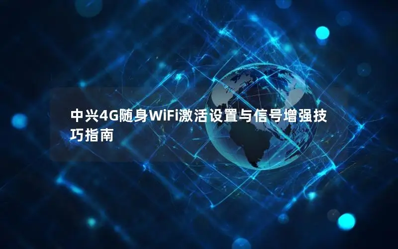 中兴4G随身WiFi激活设置与信号增强技巧指南
