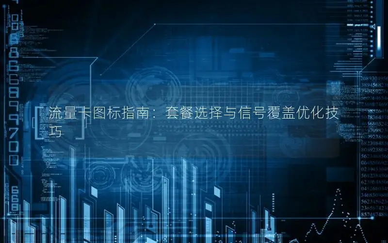 流量卡图标指南：套餐选择与信号覆盖优化技巧