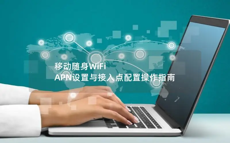 移动随身WiFi APN设置与接入点配置操作指南
