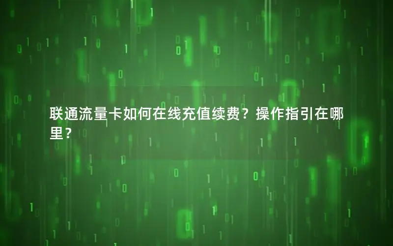 联通流量卡如何在线充值续费？操作指引在哪里？