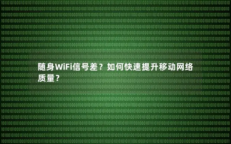 随身WiFi信号差？如何快速提升移动网络质量？