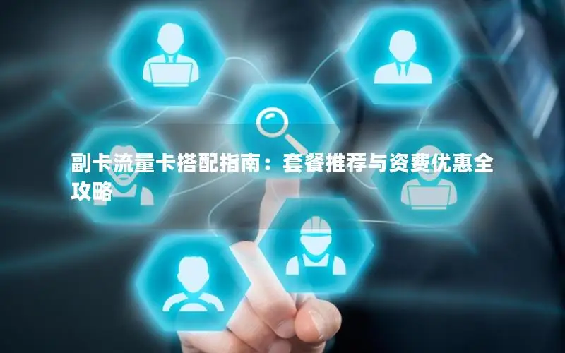 副卡流量卡搭配指南：套餐推荐与资费优惠全攻略