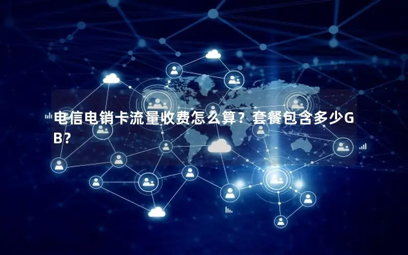 电信电销卡流量收费怎么算？套餐包含多少GB？