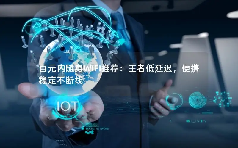 百元内随身WiFi推荐：王者低延迟，便携稳定不断线