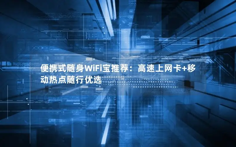 便携式随身WiFi宝推荐：高速上网卡+移动热点随行优选