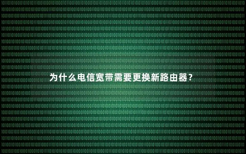 为什么电信宽带需要更换新路由器？