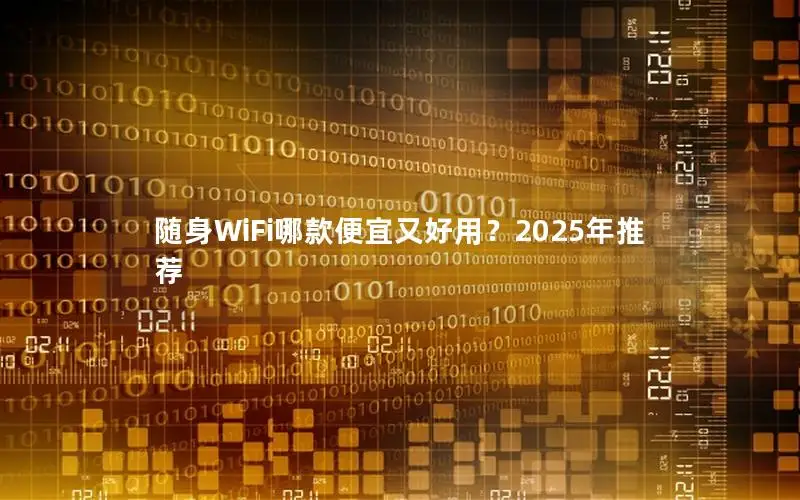 随身WiFi哪款便宜又好用？2025年推荐
