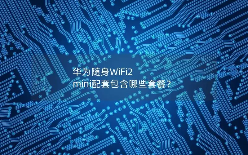 华为随身WiFi2 mini配套包含哪些套餐？
