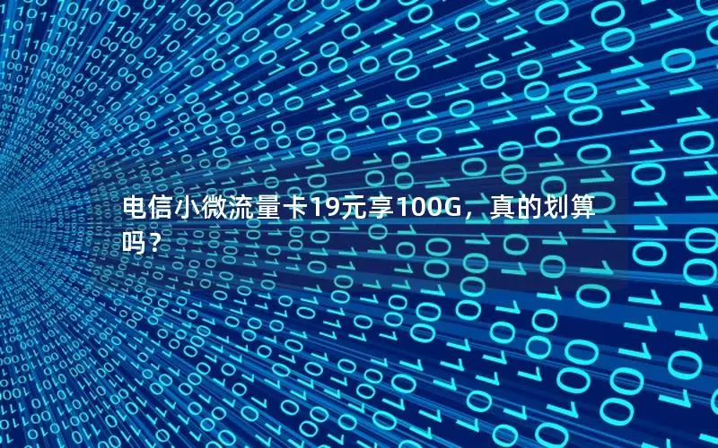 电信小微流量卡19元享100G，真的划算吗？