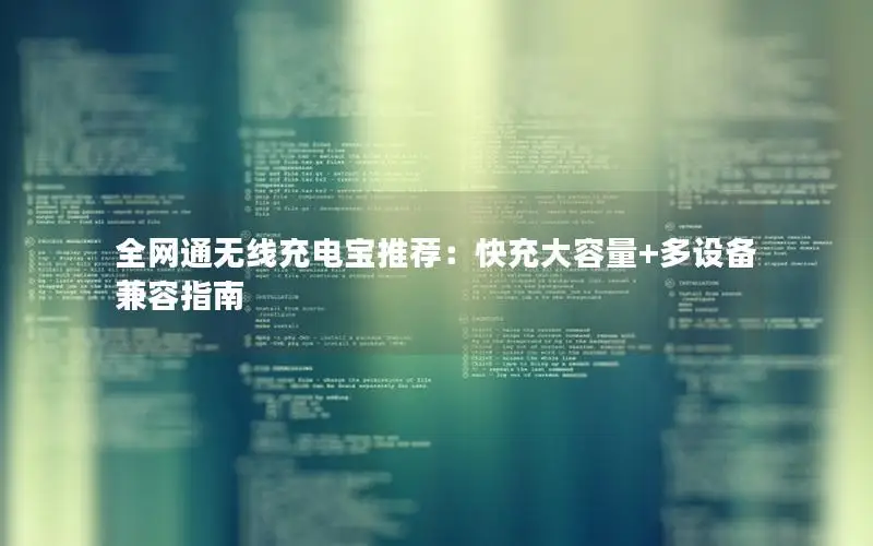 全网通无线充电宝推荐：快充大容量+多设备兼容指南