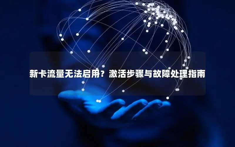 新卡流量无法启用？激活步骤与故障处理指南