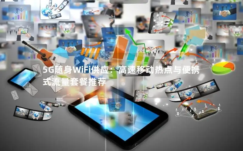 5G随身WiFi供应：高速移动热点与便携式流量套餐推荐