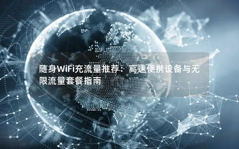 随身WiFi充流量推荐：高速便携设备与无限流量套餐指南