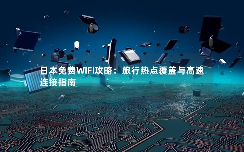 日本免费WiFi攻略：旅行热点覆盖与高速连接指南